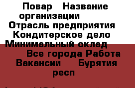 Повар › Название организации ­ VBGR › Отрасль предприятия ­ Кондитерское дело › Минимальный оклад ­ 30 000 - Все города Работа » Вакансии   . Бурятия респ.